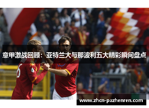 意甲激战回顾：亚特兰大与那波利五大精彩瞬间盘点
