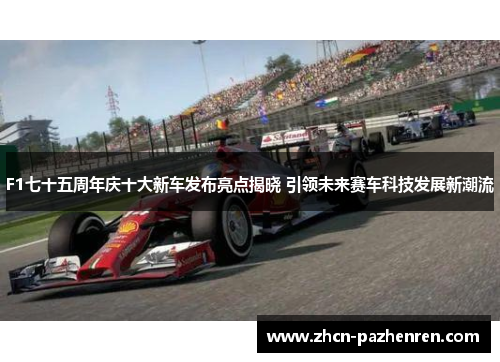 F1七十五周年庆十大新车发布亮点揭晓 引领未来赛车科技发展新潮流