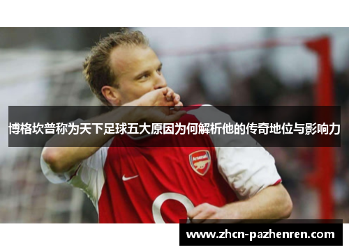 博格坎普称为天下足球五大原因为何解析他的传奇地位与影响力