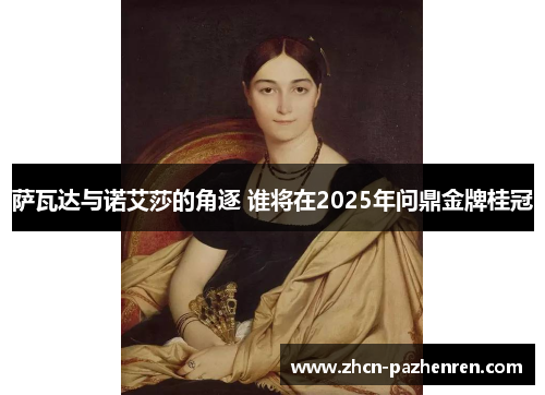萨瓦达与诺艾莎的角逐 谁将在2025年问鼎金牌桂冠