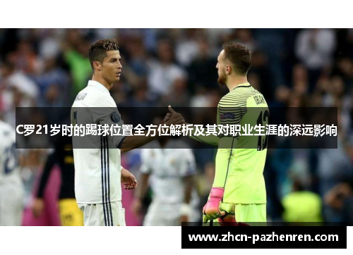 C罗21岁时的踢球位置全方位解析及其对职业生涯的深远影响