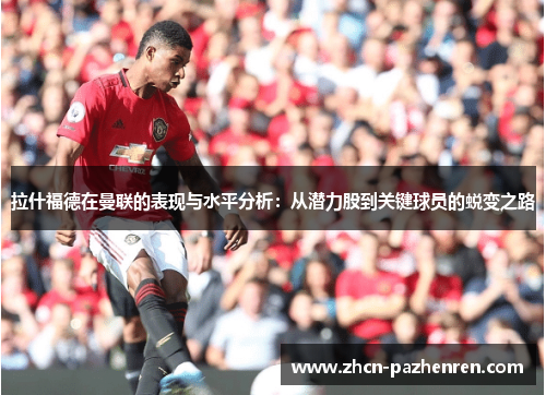 拉什福德在曼联的表现与水平分析：从潜力股到关键球员的蜕变之路