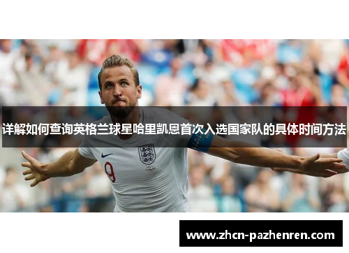 详解如何查询英格兰球星哈里凯恩首次入选国家队的具体时间方法
