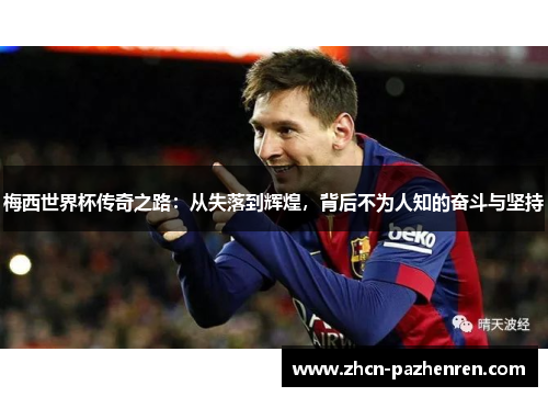 梅西世界杯传奇之路：从失落到辉煌，背后不为人知的奋斗与坚持