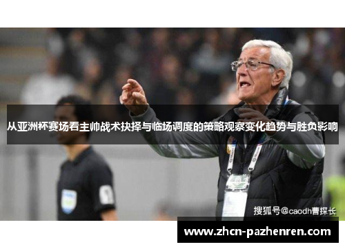 从亚洲杯赛场看主帅战术抉择与临场调度的策略观察变化趋势与胜负影响