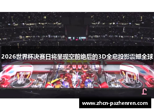 2026世界杯决赛日将呈现空前绝后的3D全息投影震撼全球