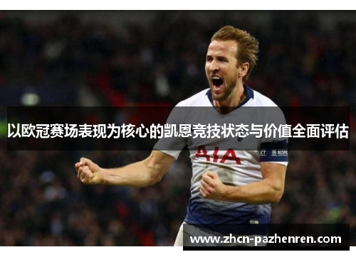 以欧冠赛场表现为核心的凯恩竞技状态与价值全面评估