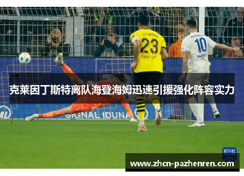 克莱因丁斯特离队海登海姆迅速引援强化阵容实力