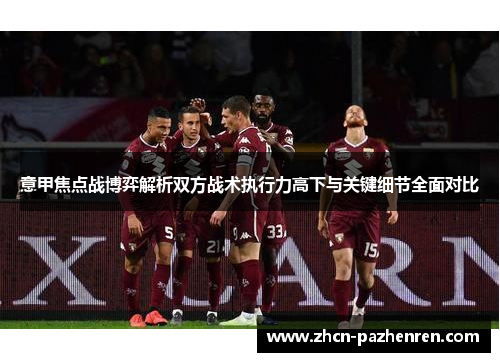 意甲焦点战博弈解析双方战术执行力高下与关键细节全面对比